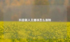 抖音新人主播该怎么涨粉