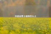 抖音运营上链接怎么上