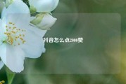 抖音怎么点2000赞